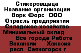 Стикеровщица › Название организации ­ Ворк Форс, ООО › Отрасль предприятия ­ Складское хозяйство › Минимальный оклад ­ 27 000 - Все города Работа » Вакансии   . Хакасия респ.,Саяногорск г.